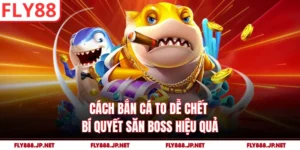 Cách Bắn Cá To Dễ Chết - Bí Quyết Săn Boss Hiệu Quả