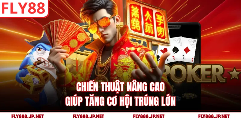 Chiến thuật nâng cao giúp tăng cơ hội trúng lớn